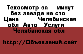 Техосмотр за 20 минут без заезда на сто › Цена ­ 700 - Челябинская обл. Авто » Услуги   . Челябинская обл.